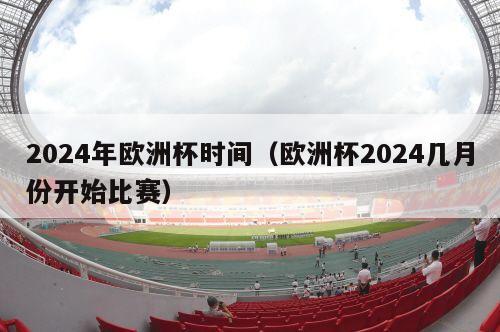 2024年欧洲杯时间（欧洲杯2024几月份开始比赛）