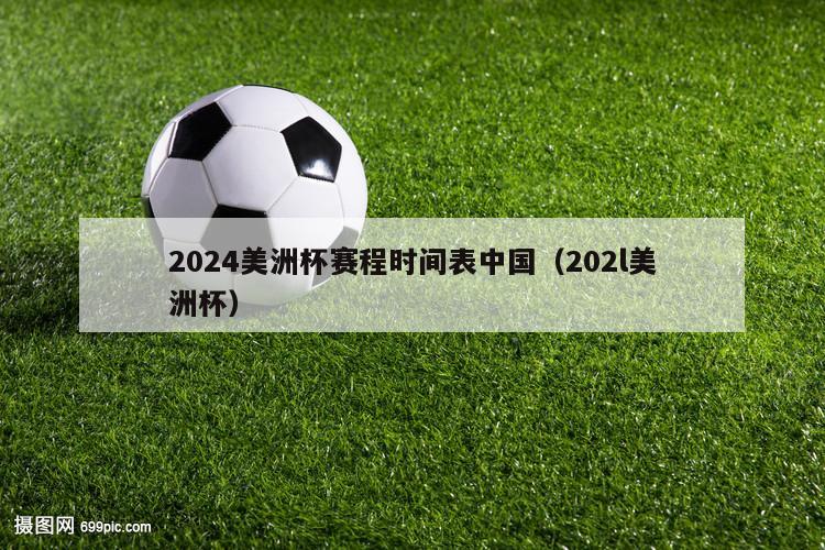 2024美洲杯赛程时间表中国（202l美洲杯）