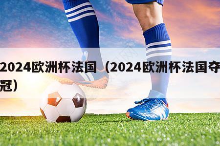 2024欧洲杯法国（2024欧洲杯法国夺冠）