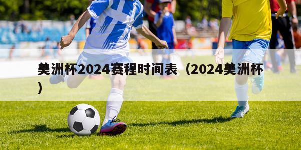 美洲杯2024赛程时间表（2024美洲杯）