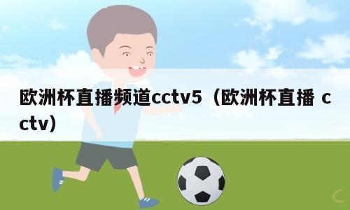 欧洲杯直播频道cctv5（欧洲杯直播 cctv）