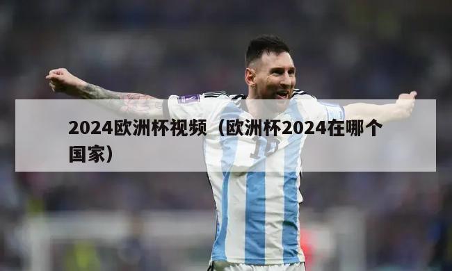 2024欧洲杯视频（欧洲杯2024在哪个国家）