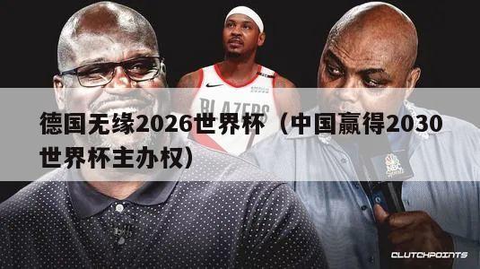 德国无缘2026世界杯（中国赢得2030世界杯主办权）