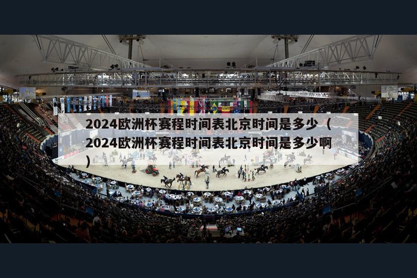 2024欧洲杯赛程时间表北京时间是多少（2024欧洲杯赛程时间表北京时间是多少啊）