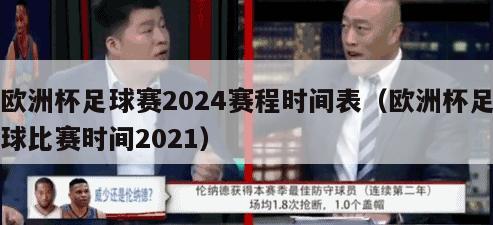 欧洲杯足球赛2024赛程时间表（欧洲杯足球比赛时间2021）