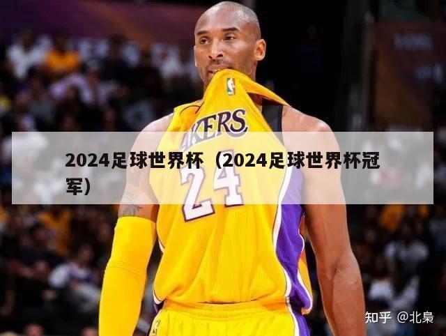 2024足球世界杯（2024足球世界杯冠军）