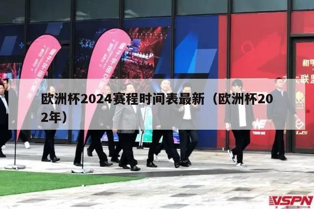 欧洲杯2024赛程时间表最新（欧洲杯202年）