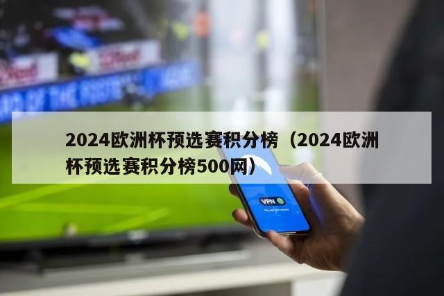 2024欧洲杯预选赛积分榜（2024欧洲杯预选赛积分榜500网）