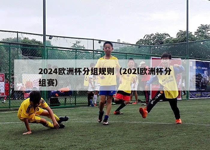 2024欧洲杯分组规则（202l欧洲杯分组赛）