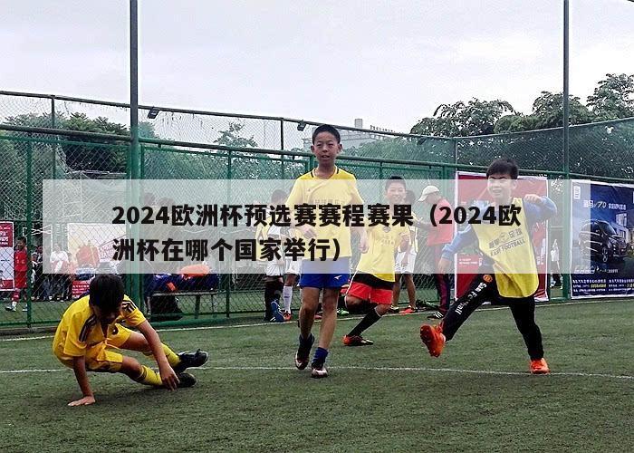 2024欧洲杯预选赛赛程赛果（2024欧洲杯在哪个国家举行）