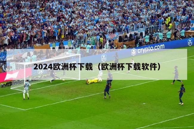 2024欧洲杯下载（欧洲杯下载软件）