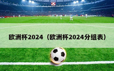 欧洲杯2024（欧洲杯2024分组表）