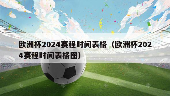 欧洲杯2024赛程时间表格（欧洲杯2024赛程时间表格图）