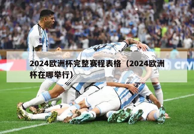 2024欧洲杯完整赛程表格（2024欧洲杯在哪举行）