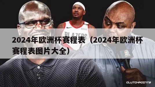 2024年欧洲杯赛程表（2024年欧洲杯赛程表图片大全）