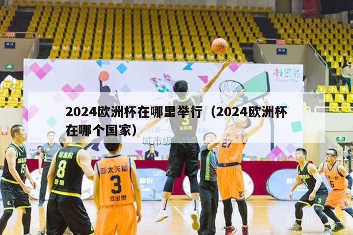 2024欧洲杯在哪里举行（2024欧洲杯在哪个国家）