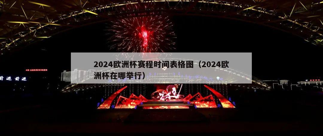 2024欧洲杯赛程时间表格图（2024欧洲杯在哪举行）