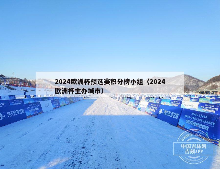 2024欧洲杯预选赛积分榜小组（2024欧洲杯主办城市）