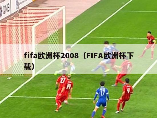 fifa欧洲杯2008（FIFA欧洲杯下载）