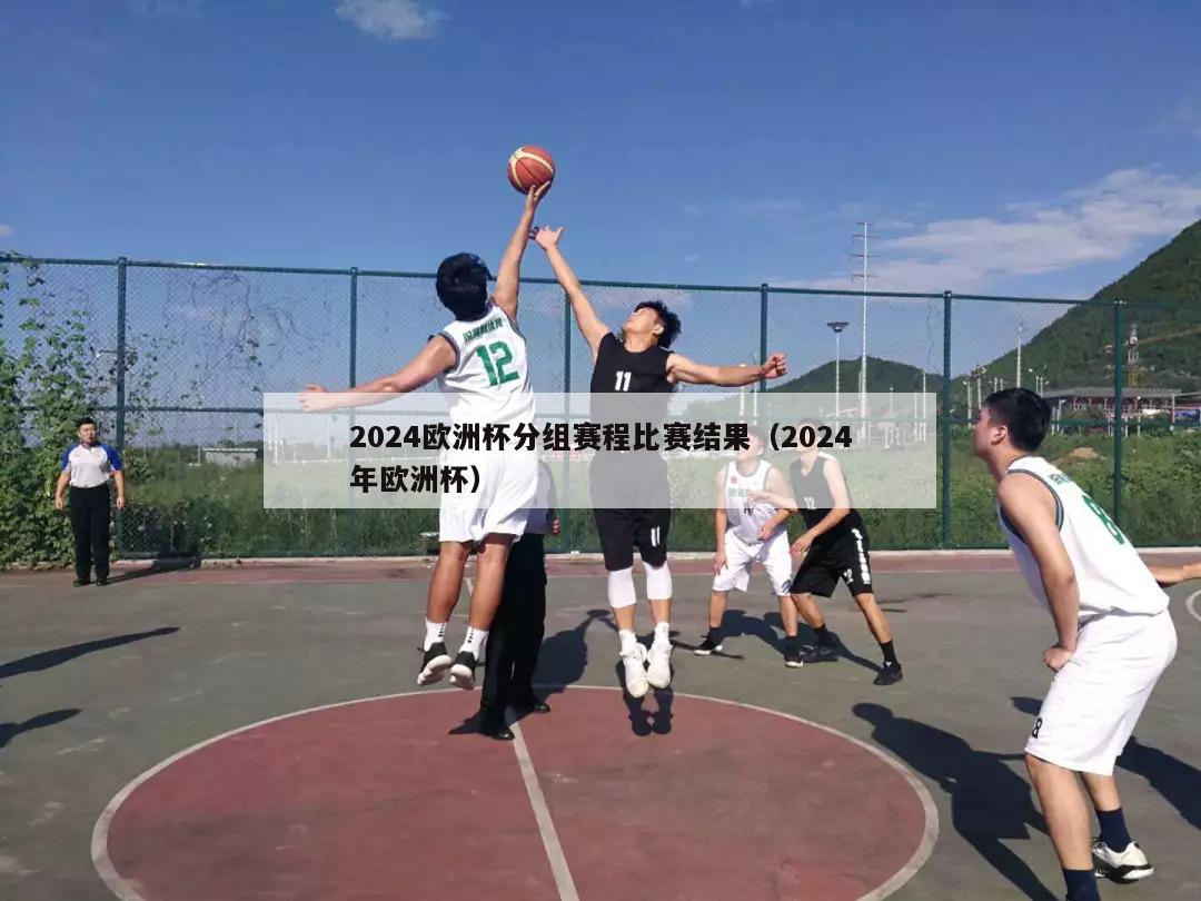 2024欧洲杯分组赛程比赛结果（2024年欧洲杯）