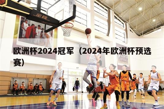 欧洲杯2024冠军（2024年欧洲杯预选赛）