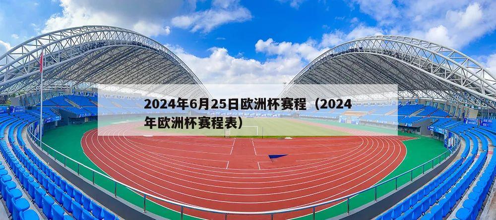 2024年6月25日欧洲杯赛程（2024年欧洲杯赛程表）