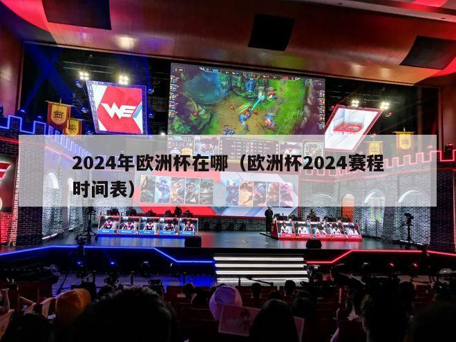 2024年欧洲杯在哪（欧洲杯2024赛程时间表）