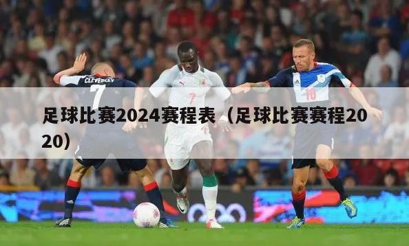 足球比赛2024赛程表（足球比赛赛程2020）