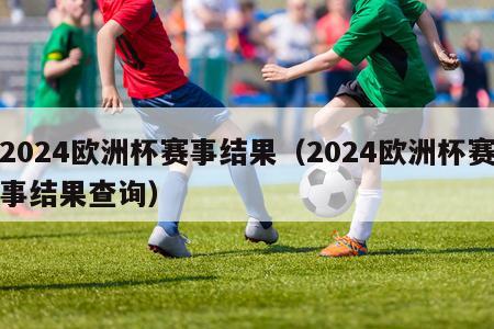 2024欧洲杯赛事结果（2024欧洲杯赛事结果查询）