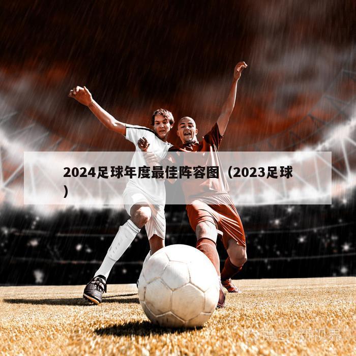 2024足球年度最佳阵容图（2023足球）
