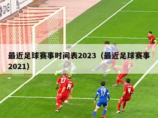 最近足球赛事时间表2023（最近足球赛事2021）