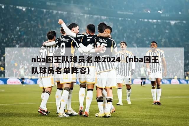 nba国王队球员名单2024（nba国王队球员名单阵容）