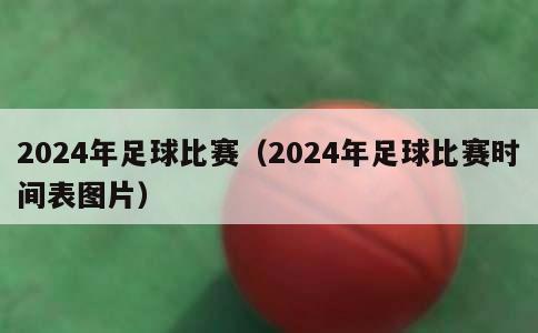 2024年足球比赛（2024年足球比赛时间表图片）