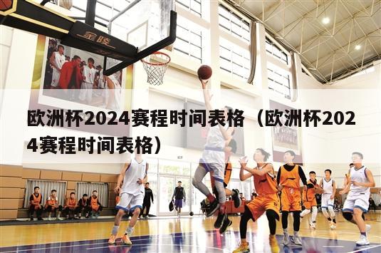 欧洲杯2024赛程时间表格（欧洲杯2024赛程时间表格）