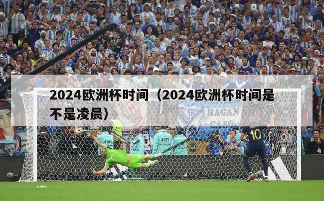 2024欧洲杯时间（2024欧洲杯时间是不是凌晨）