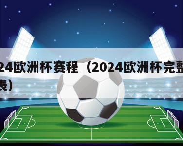 2024欧洲杯赛程（2024欧洲杯完整赛程表）