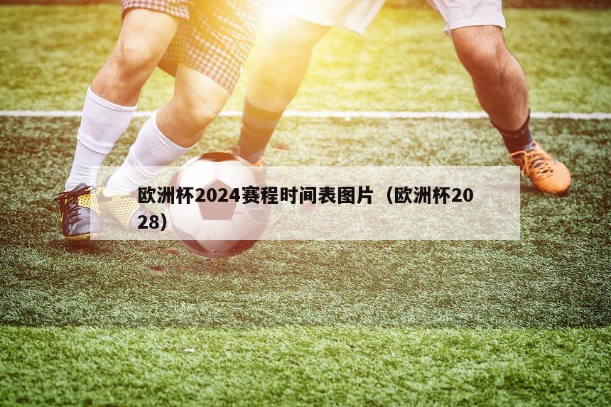 欧洲杯2024赛程时间表图片（欧洲杯2028）